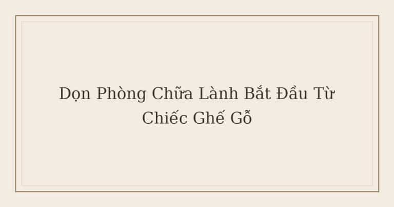 dọn phòng chữa lành bắt đầu từ chiếc ghế