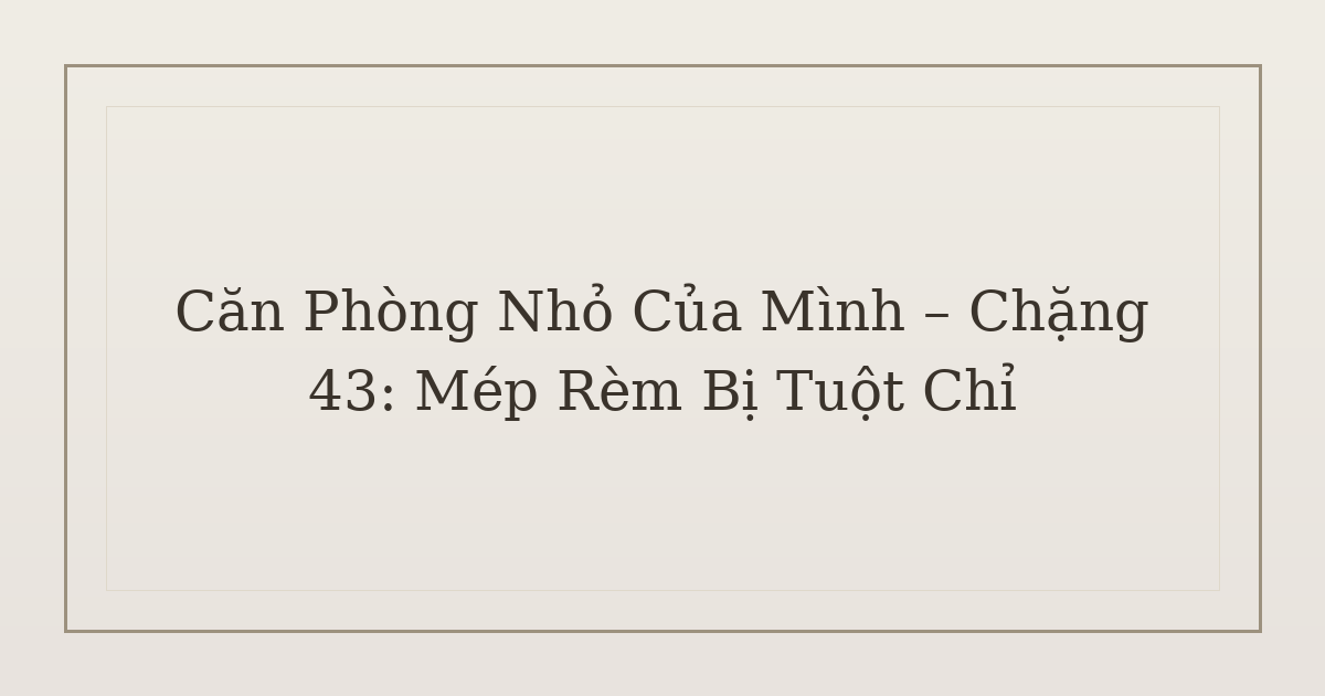 dọn phòng chữa lành mép rèm bị tuột chỉ - Căn Phòng Nhỏ Của Mình – Chặng 43: Mép Rèm Bị Tuột Chỉ