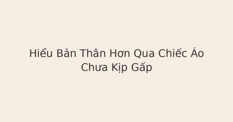 hiểu bản thân hơn - Hiểu Bản Thân Hơn Qua Chiếc Áo Chưa Kịp Gấp