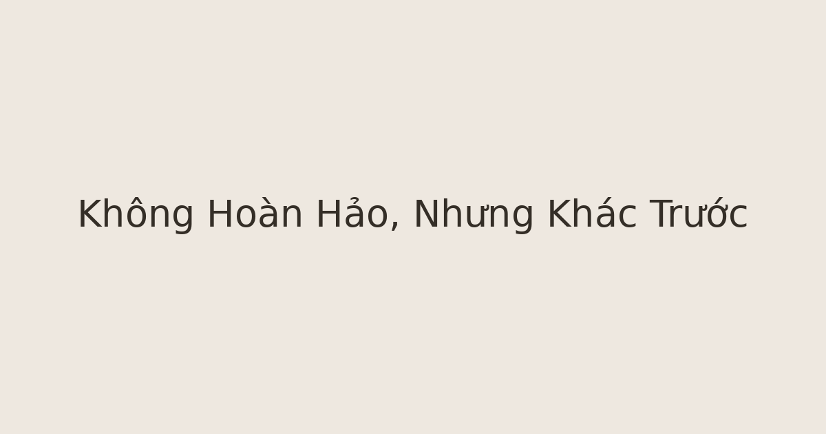 không hoàn hảo nhưng khác trước - Không Hoàn Hảo, Nhưng Khác Trước