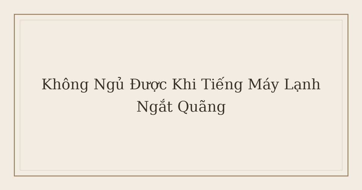 không ngủ được khi tiếng máy lạnh