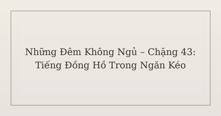 mất ngủ vì tiếng đồng hồ trong ngăn kéo - Những Đêm Không Ngủ – Chặng 43: Tiếng Đồng Hồ Trong Ngăn Kéo