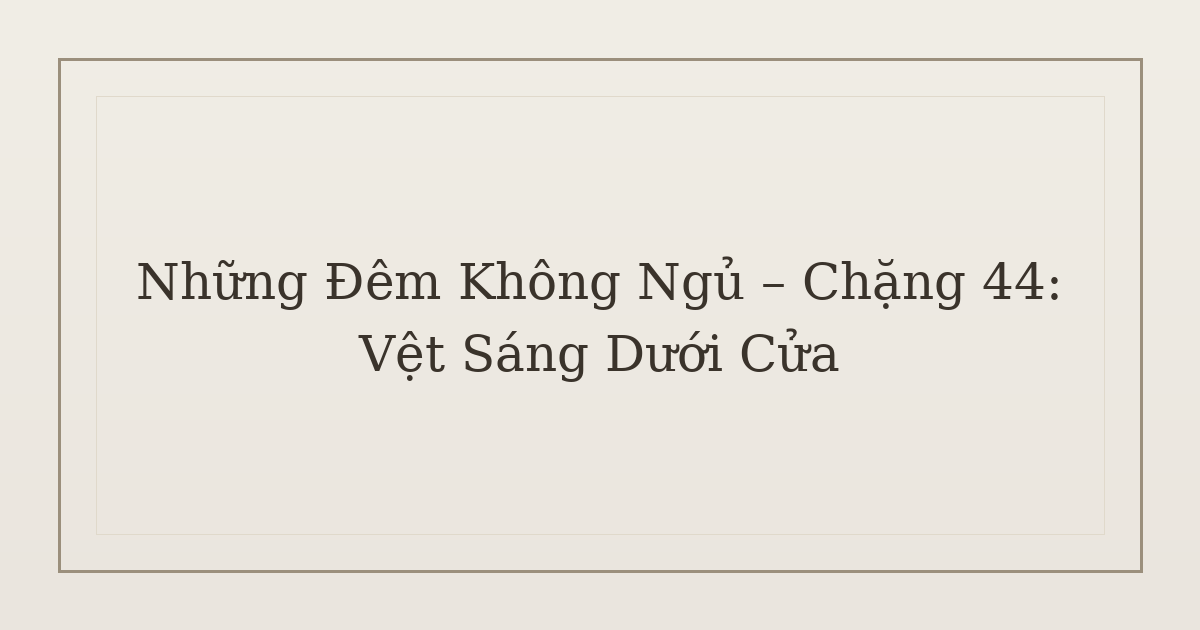 mất ngủ vì vệt sáng dưới cửa - Những Đêm Không Ngủ – Chặng 44: Vệt Sáng Dưới Cửa