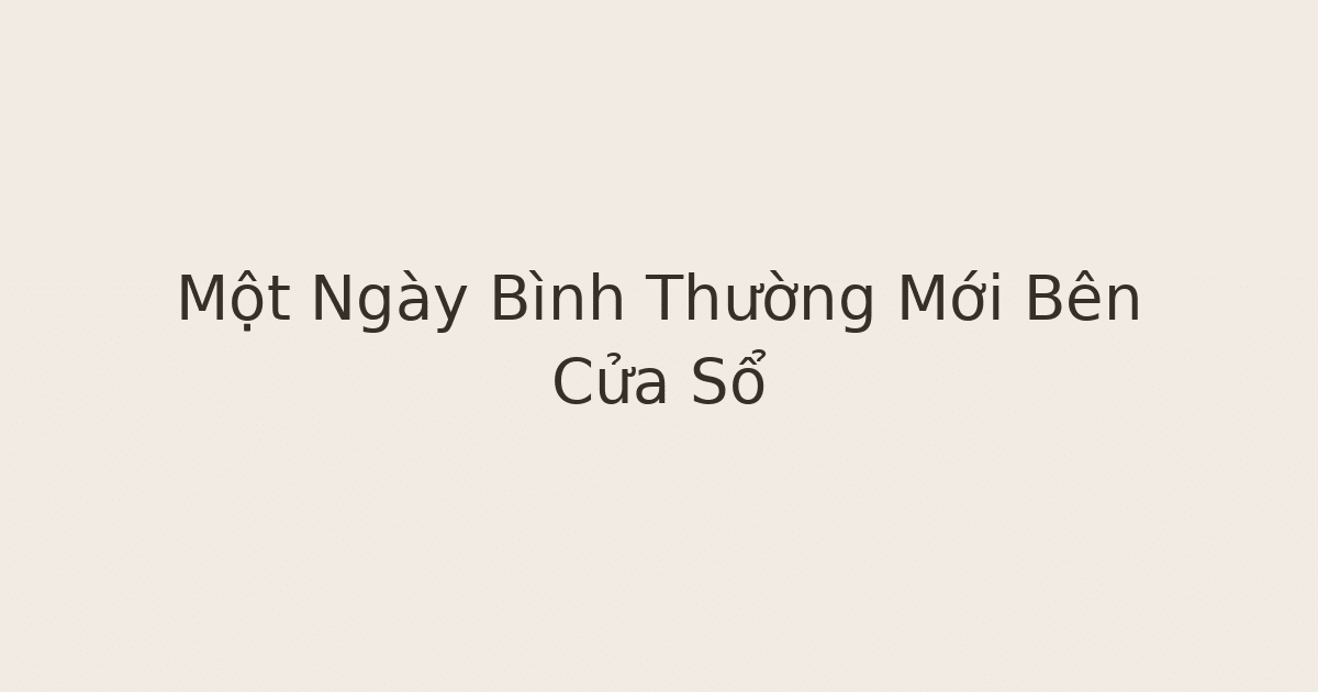 ngày bình thường mới - Một Ngày Bình Thường Mới Bên Cửa Sổ
