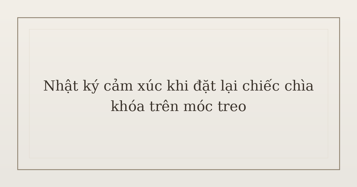 nhật ký cảm xúc khi đặt lại chìa khóa - Nhật ký cảm xúc khi đặt lại chiếc chìa khóa trên móc treo