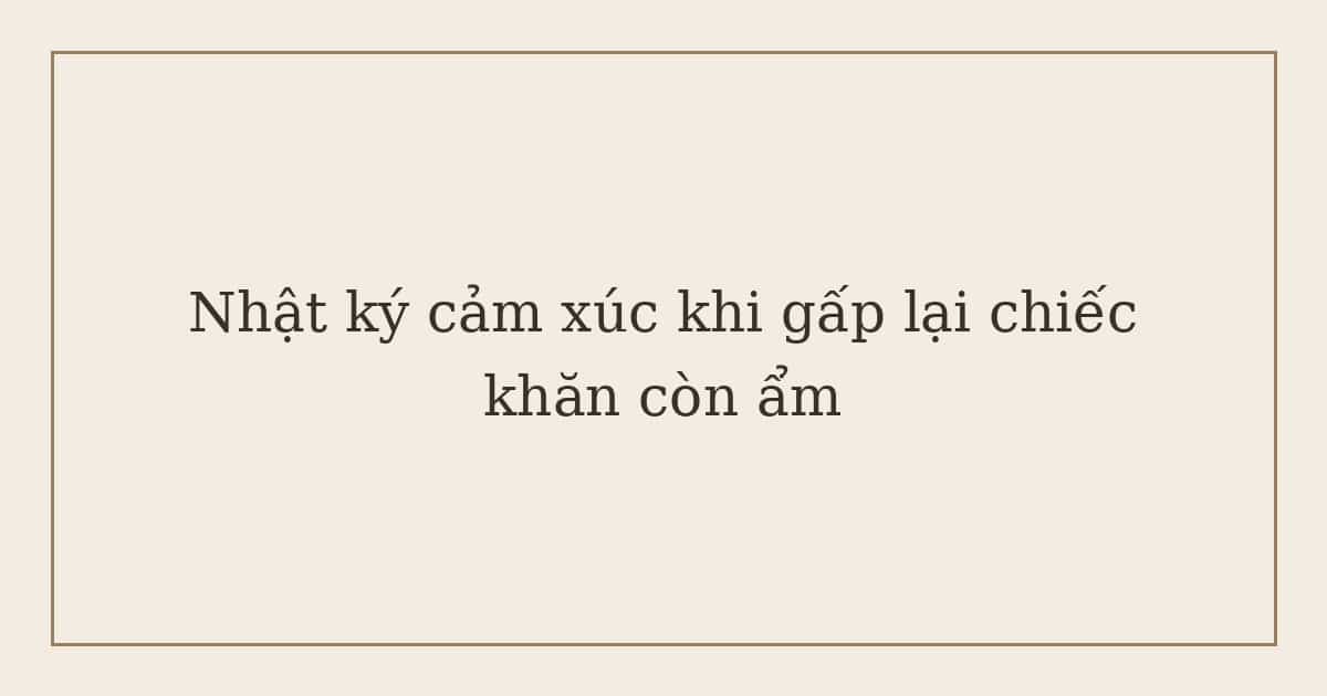 nhật ký cảm xúc khi gấp lại chiếc khăn