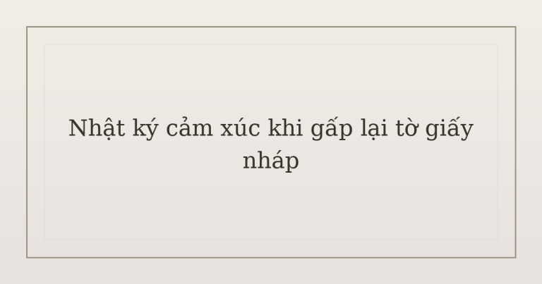 nhật ký cảm xúc khi gấp lại tờ giấy nháp - Nhật ký cảm xúc khi gấp lại tờ giấy nháp