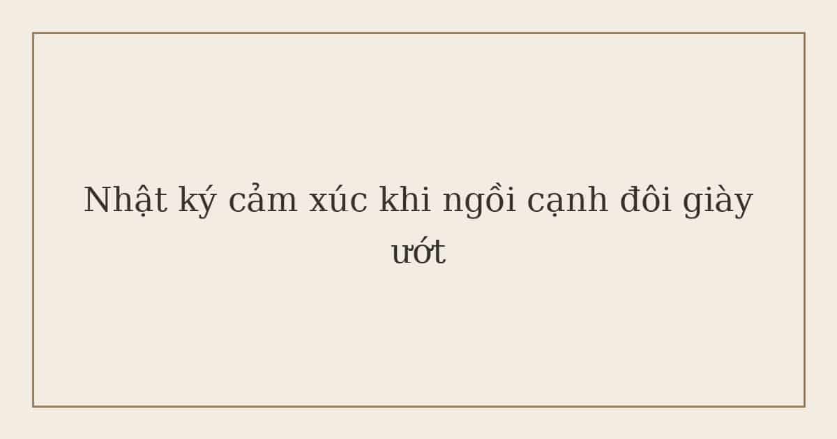 nhật ký cảm xúc khi ngồi cạnh đôi giày