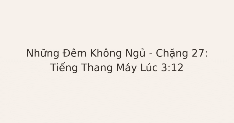 không ngủ được vì lo âu - Những Đêm Không Ngủ – Chặng 27: Tiếng Thang Máy Lúc 3:12