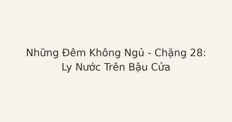 không ngủ được vì lo âu - Những Đêm Không Ngủ – Chặng 28: Ly Nước Trên Bậu Cửa