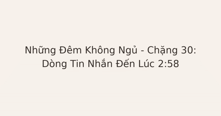 không ngủ được - Những Đêm Không Ngủ – Chặng 30: Dòng Tin Nhắn Đến Lúc 2:58