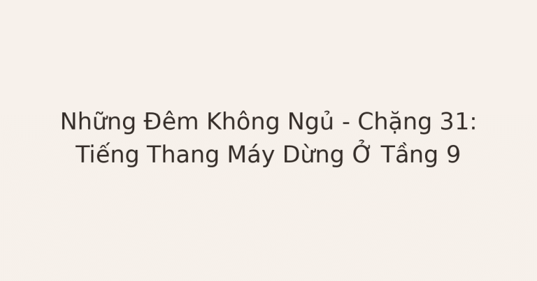 không ngủ được - Những Đêm Không Ngủ – Chặng 31: Tiếng Thang Máy Dừng Ở Tầng 9