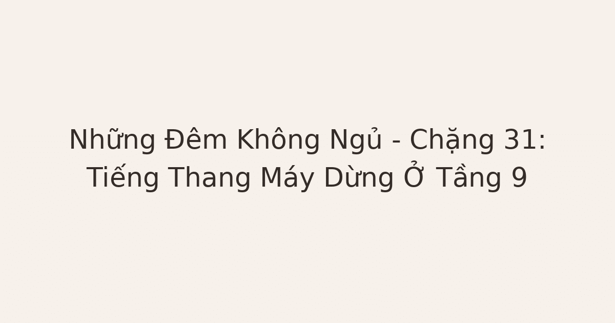 không ngủ được - Những Đêm Không Ngủ – Chặng 31: Tiếng Thang Máy Dừng Ở Tầng 9