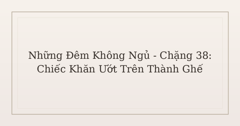 không ngủ được vì lo âu - Những Đêm Không Ngủ – Chặng 38: Chiếc Khăn Ướt Trên Thành Ghế