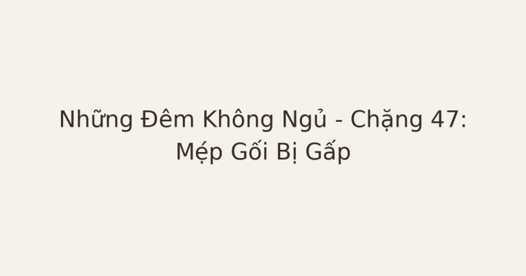 mất ngủ vì lo âu - Những Đêm Không Ngủ – Chặng 47: Mẹ́p Gối Bị Gấp