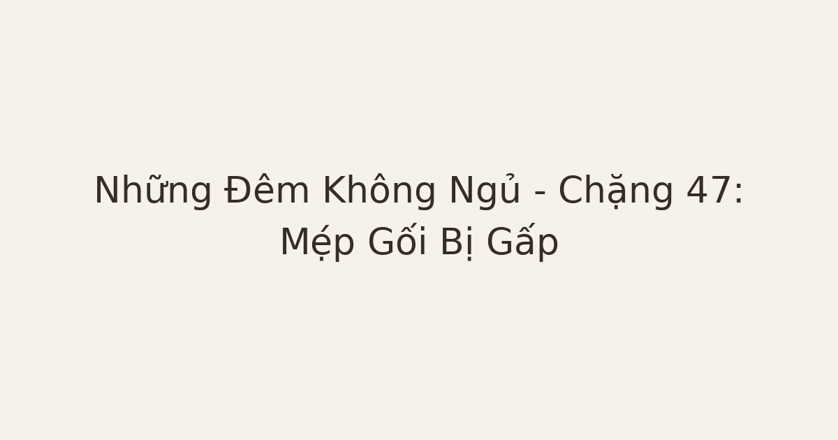 mất ngủ vì lo âu - Những Đêm Không Ngủ – Chặng 47: Mẹ́p Gối Bị Gấp
