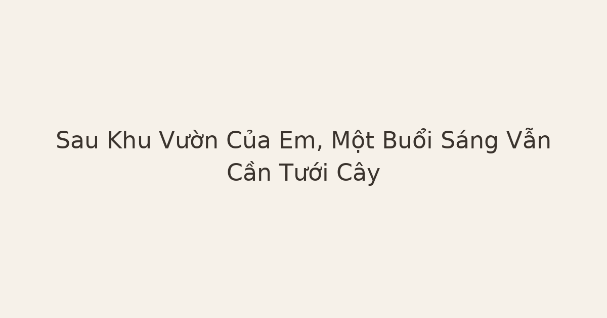 sau Khu vườn của em - Sau Khu Vườn Của Em, Một Buổi Sáng Vẫn Cần Tưới Cây