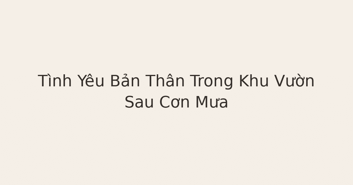 tình yêu bản thân trong khu vườn - Tình Yêu Bản Thân Trong Khu Vườn Sau Cơn Mưa