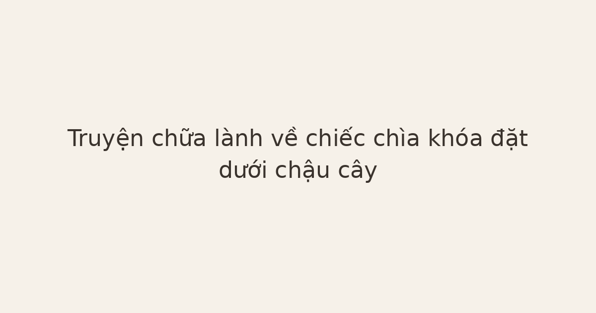 truyện chữa lành về chiếc chìa khóa - Truyện chữa lành về chiếc chìa khóa đặt dưới chậu cây