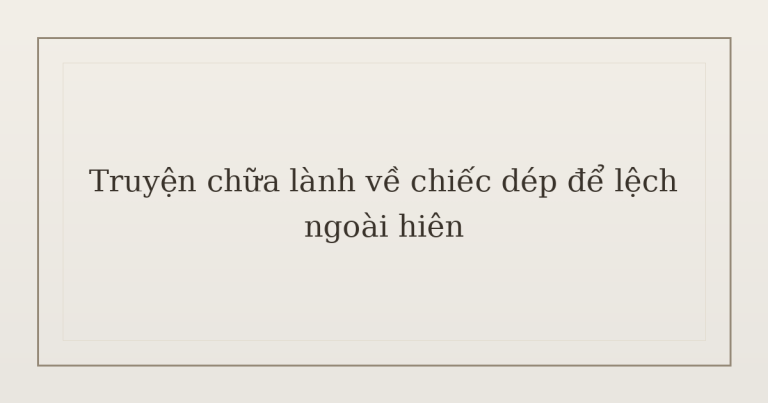 truyện chữa lành về chiếc dép - Truyện chữa lành về chiếc dép để lệch ngoài hiên
