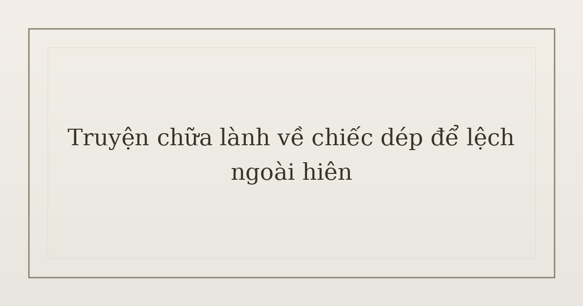 truyện chữa lành về chiếc dép - Truyện chữa lành về chiếc dép để lệch ngoài hiên