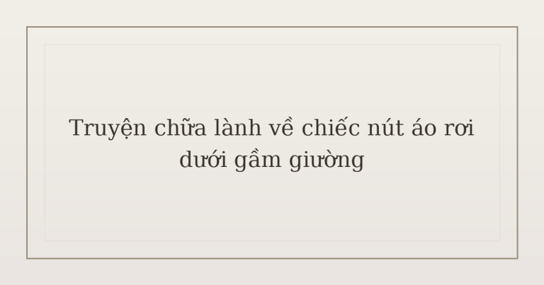 truyện chữa lành về chiếc nút áo - Truyện chữa lành về chiếc nút áo rơi dưới gầm giường