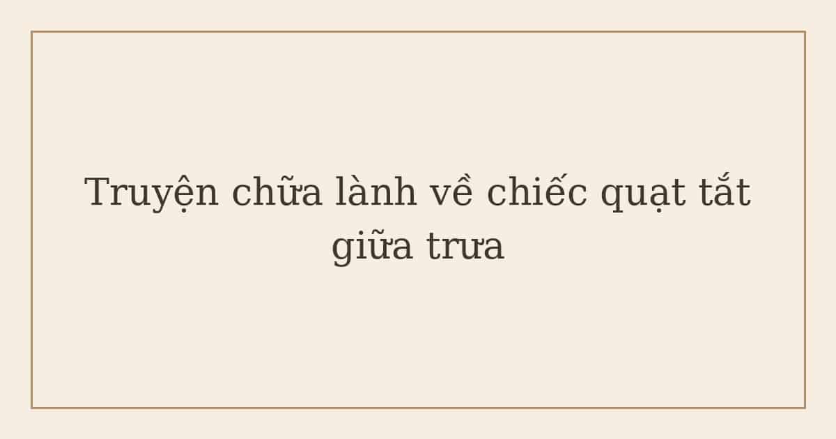 truyện chữa lành về chiếc quạt tắt giữa trưa
