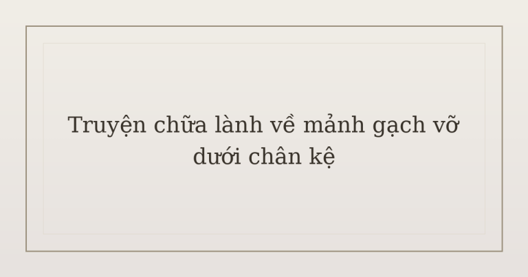 truyện chữa lành về mảnh gạch vỡ - Truyện chữa lành về mảnh gạch vỡ dưới chân kệ