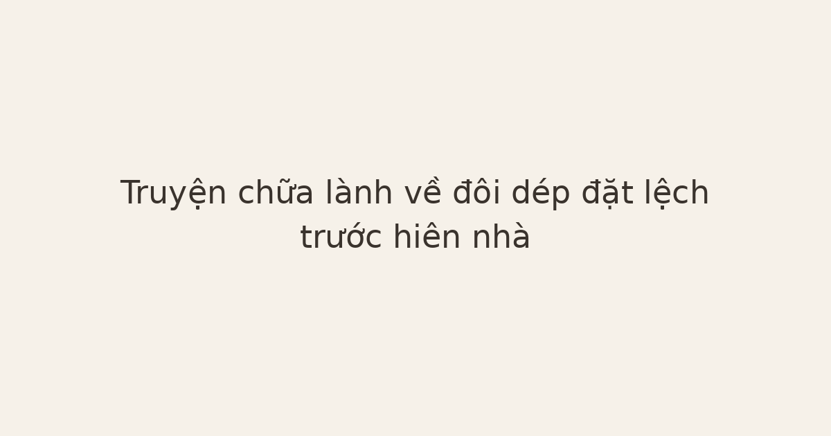 truyện chữa lành về đôi dép - Truyện chữa lành về đôi dép đặt lệch trước hiên nhà