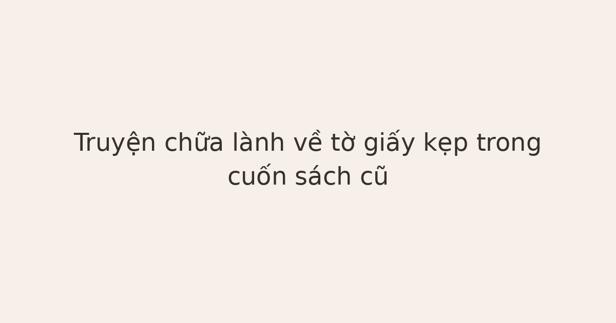 truyện chữa lành về cuốn sách cũ - Truyện chữa lành về tờ giấy kẹp trong cuốn sách cũ