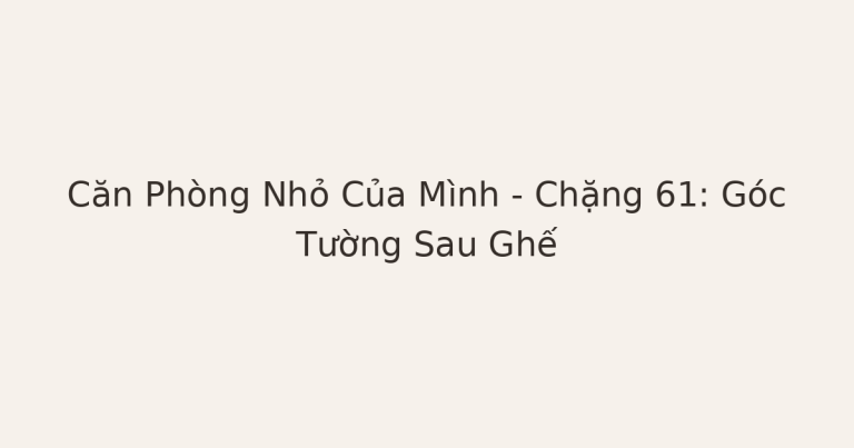 dọn phòng chữa lành góc tường sau ghế - Căn Phòng Nhỏ Của Mình – Chặng 61: Góc Tường Sau Ghế