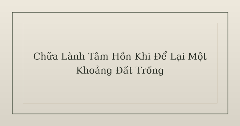 chữa lành tâm hồn - Chữa Lành Tâm Hồn Khi Để Lại Một Khoảng Đất Trống