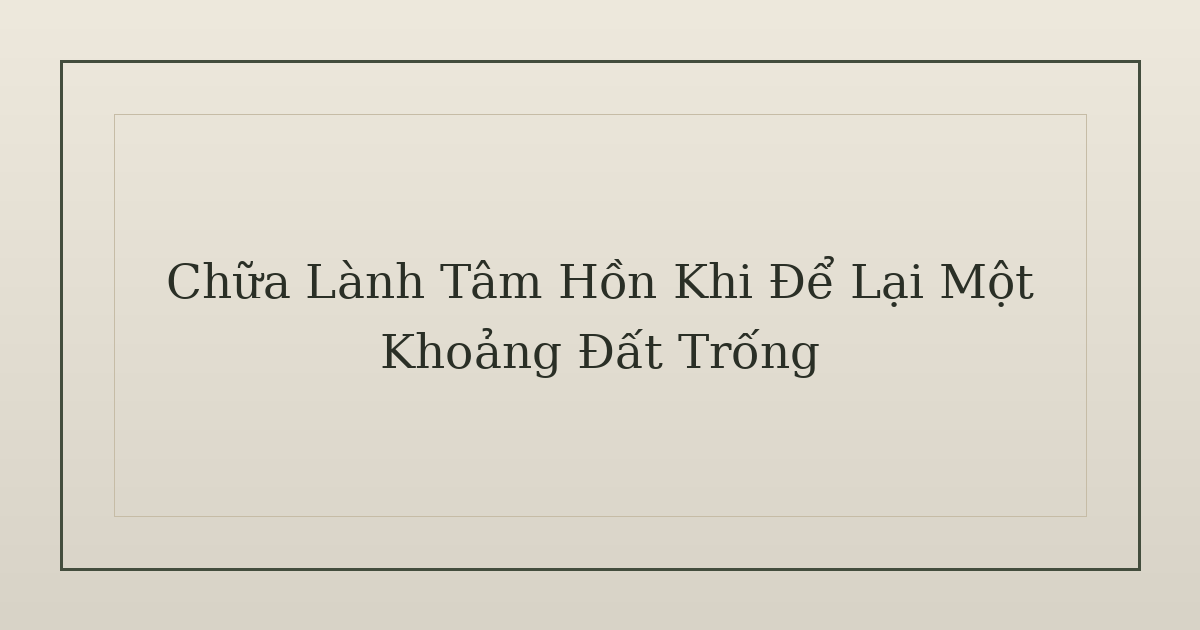 chữa lành tâm hồn - Chữa Lành Tâm Hồn Khi Để Lại Một Khoảng Đất Trống