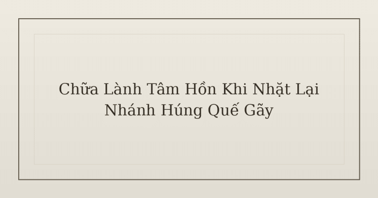 chữa lành tâm hồn khi nhặt lại nhánh húng quế gãy - Chữa Lành Tâm Hồn Khi Nhặt Lại Nhánh Húng Quế Gãy