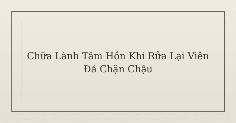 chữa lành tâm hồn khi rửa lại viên đá chặn chậu - Chữa Lành Tâm Hồn Khi Rửa Lại Viên Đá Chặn Chậu