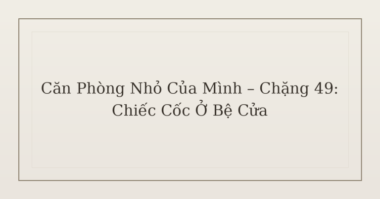 dọn phòng chữa lành chiếc cốc - Căn Phòng Nhỏ Của Mình – Chặng 49: Chiếc Cốc Ở Bệ Cửa