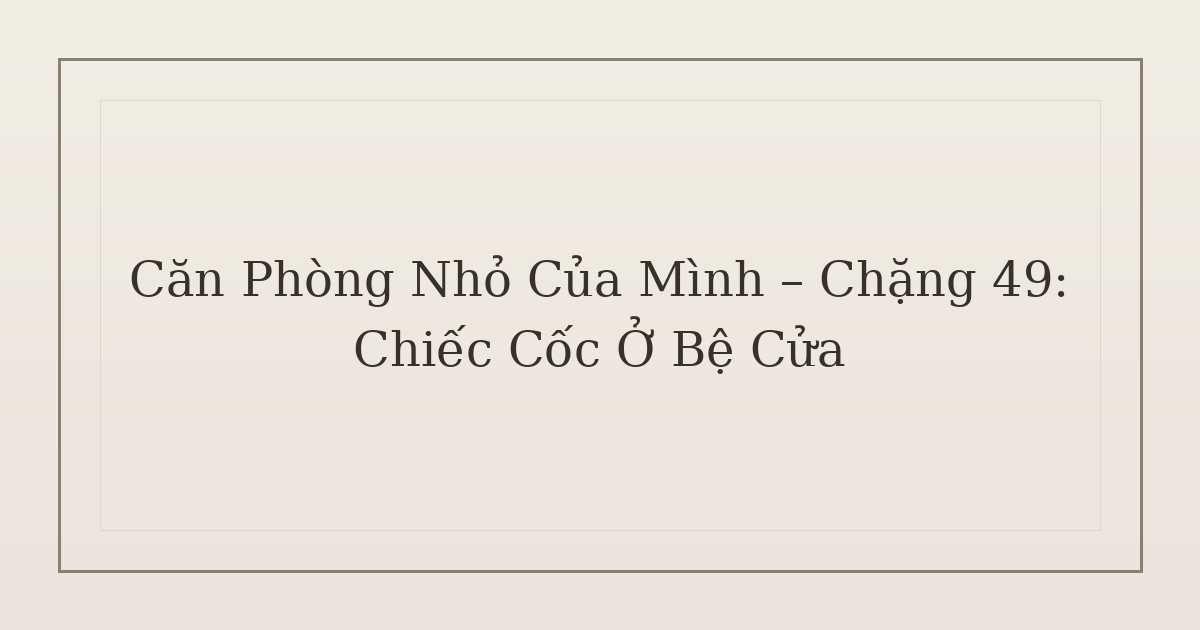 dọn phòng chữa lành chiếc cốc - Căn Phòng Nhỏ Của Mình – Chặng 49: Chiếc Cốc Ở Bệ Cửa