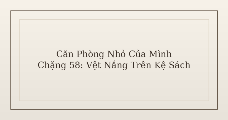 dọn phòng chữa lành vệt nắng trên kệ sách - Căn Phòng Nhỏ Của Mình – Chặng 58: Vệt Nắng Trên Kệ Sách