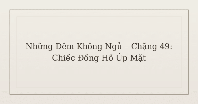 mất ngủ vì đồng hồ - Những Đêm Không Ngủ – Chặng 49: Chiếc Đồng Hồ Úp Mặt