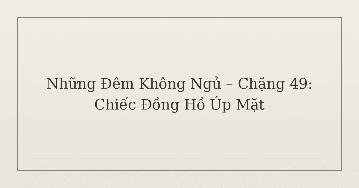mất ngủ vì đồng hồ - Những Đêm Không Ngủ – Chặng 49: Chiếc Đồng Hồ Úp Mặt