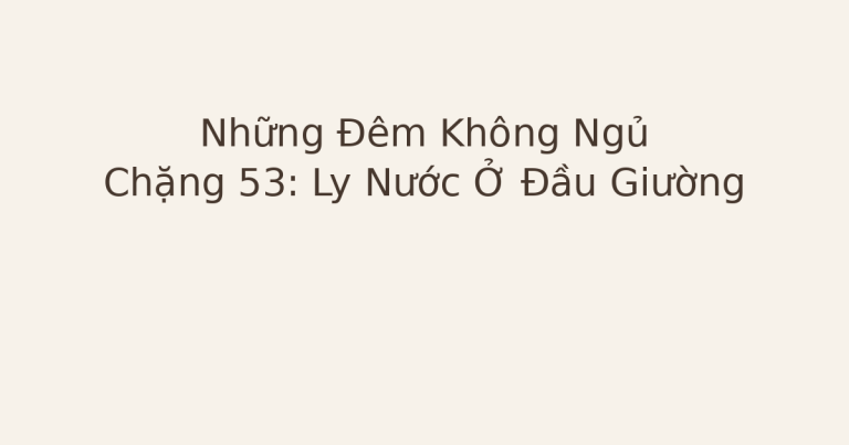 mất ngủ vì ly nước đầu giường - Những Đêm Không Ngủ – Chặng 53: Ly Nước Ở Đầu Giường