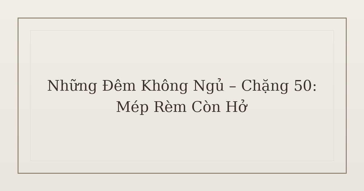 mất ngủ vì mép rèm - Những Đêm Không Ngủ – Chặng 50: Mép Rèm Còn Hở