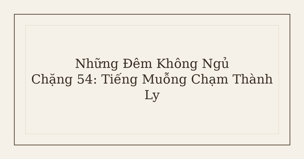 mất ngủ vì tiếng muỗng chạm ly - Những Đêm Không Ngủ – Chặng 54: Tiếng Muỗng Chạm Thành Ly