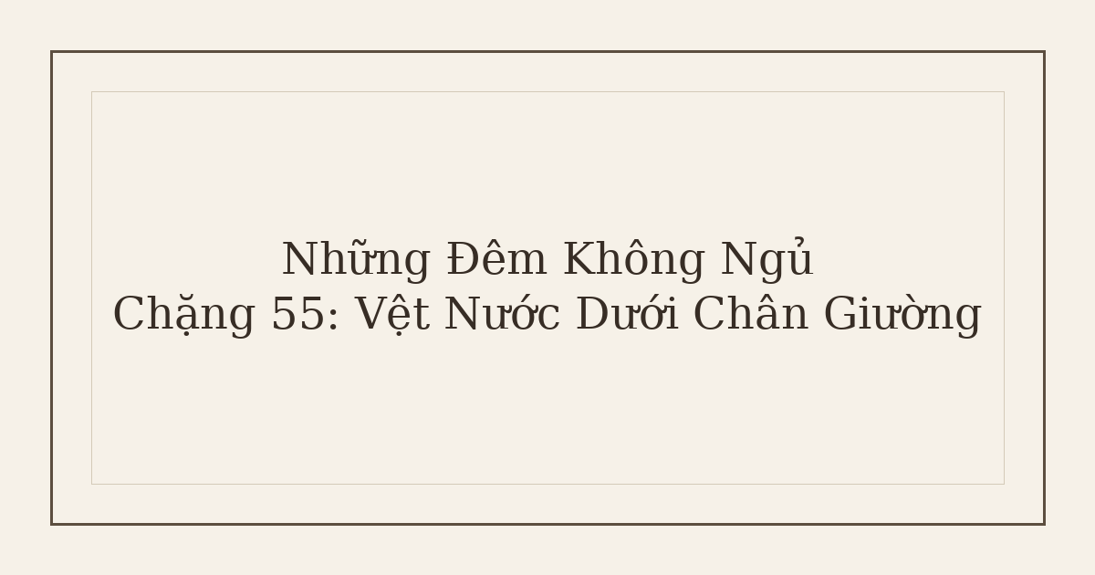 mất ngủ vì vệt nước dưới chân giường - Những Đêm Không Ngủ – Chặng 55: Vệt Nước Dưới Chân Giường