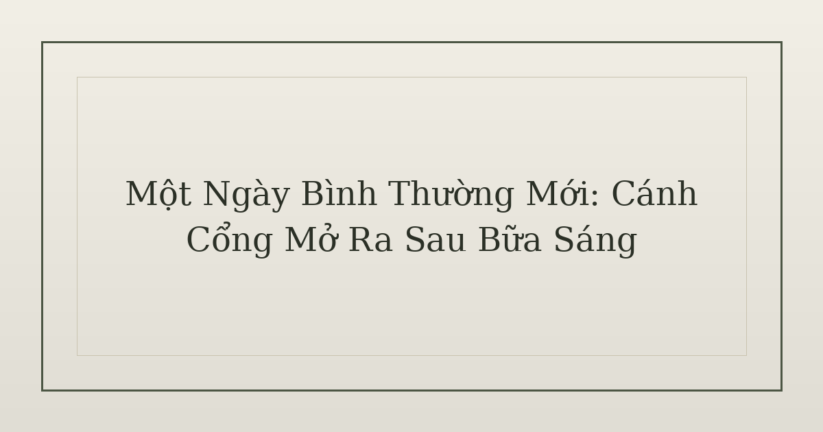 một ngày bình thường mới - Một Ngày Bình Thường Mới: Cánh Cổng Mở Ra Sau Bữa Sáng
