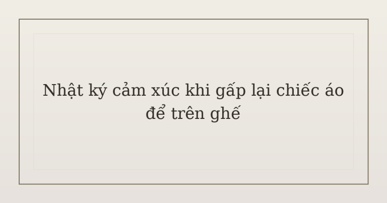 nhật ký cảm xúc khi gấp lại chiếc áo - Nhật ký cảm xúc khi gấp lại chiếc áo để trên ghế