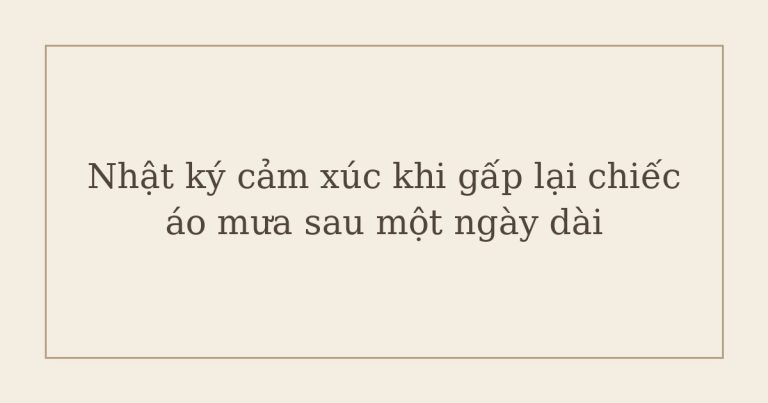 nhật ký cảm xúc khi gấp lại chiếc áo mưa - Nhật ký cảm xúc khi gấp lại chiếc áo mưa sau một ngày dài