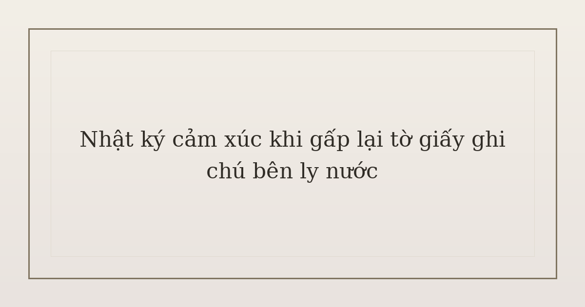 nhật ký cảm xúc khi gấp lại tờ giấy ghi chú - Nhật ký cảm xúc khi gấp lại tờ giấy ghi chú bên ly nước