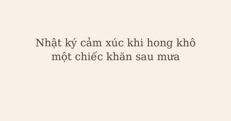 nhật ký cảm xúc khi hong khô chiếc khăn - Nhật ký cảm xúc khi hong khô một chiếc khăn sau mưa