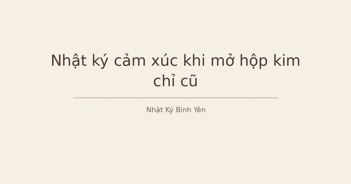 nhật ký cảm xúc khi mở hộp kim chỉ - Nhật ký cảm xúc khi mở hộp kim chỉ cũ
